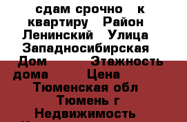 сдам срочно 1-к квартиру › Район ­ Ленинский › Улица ­ Западносибирская › Дом ­ 2/1 › Этажность дома ­ 16 › Цена ­ 7 000 - Тюменская обл., Тюмень г. Недвижимость » Квартиры аренда   . Тюменская обл.,Тюмень г.